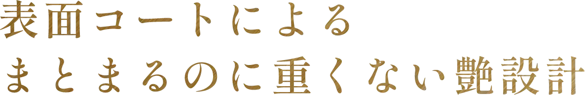 表面コートによるまとまるのに重くならない艶設計