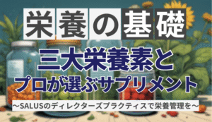 【栄養の基礎】「三大栄養素」とプロが選ぶサプリメント!〜SALUSのディレクターズプラクティスで栄養管理を〜