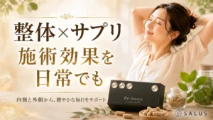 整体の効果を日常でも持続させたい方へ：SALUSが考えるサプリメントとの組み合わせ方